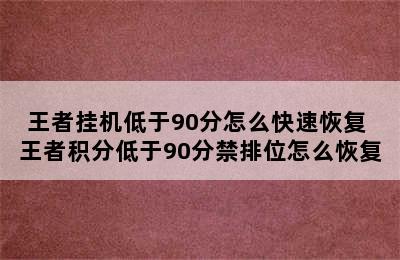 王者挂机低于90分怎么快速恢复 王者积分低于90分禁排位怎么恢复